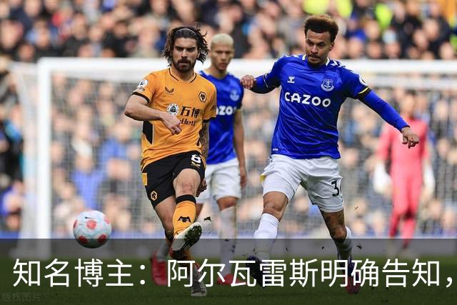 知名博主：阿尔瓦雷斯明确告知，若无法加盟巴萨非常愿意去阿森纳