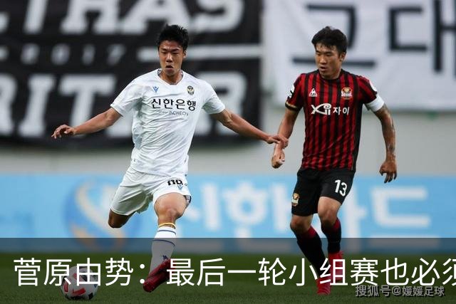 菅原由势：最后一轮小组赛也必须赢，任何一场国家队比赛都不能输