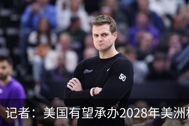 记者：美国有望承办2028年美洲杯，赛事时间可能会与奥运会冲突